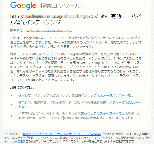 MFI通知 日本語の内容は、これは、Googlebotのスマートフォンからあなたのログに多くのトラフィックを見ることができることを意味します。また、Googleの検索結果のスニペットは、今、あなたのコンテンツのモバイル版から生成されていることを見ることができます。 背景：モバイル-最初のインデックスは、Googlebotが今より良い私たちの（主にモバイル）ユーザーが探しているものを見つけるのを助けるために、インデックスとランキングのためにあなたのサイトのモバイル版を使用することを意味します。 Googleのクロール、インデックス、およびランキングシステムは、歴史的に、デスクトップバージョンはモバイル版と異なる場合、モバイルサーチャーのための問題を引き起こす可能性がありますあなたのサイトのコンテンツのデスクトップ版を、使用しています。我々の分析、サイトのモバイルとデスクトップのバージョンが同等であることを示しています。 詳細については： • 使用して、インデックスのカバレッジを監視インデックスステータスレポートを 。 • 使用して、表示回数、クリック数、およびサイトの外観を監視、パフォーマンスレポートを 。です。